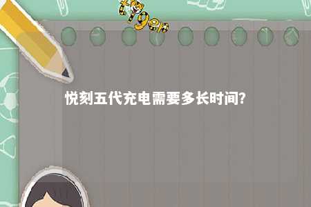 悦刻五代充电需要多长时间�？ 